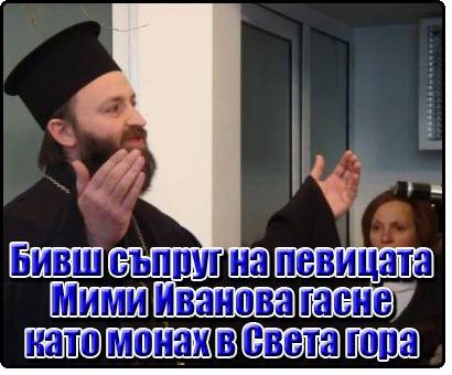 Монах от Зографския манастир се оказа бивш съпруг на Мими Иванова! Няма кой да се погриже за влошеното му здраве!