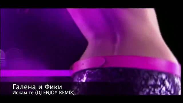 Галена и Фики – Искам те (dj Enjoy Remix) 2014