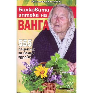 Билковата аптека на Ванга: 555 рецепти за вечно здраве