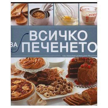 Всичко за печенето: 725 любими домашни рецепти