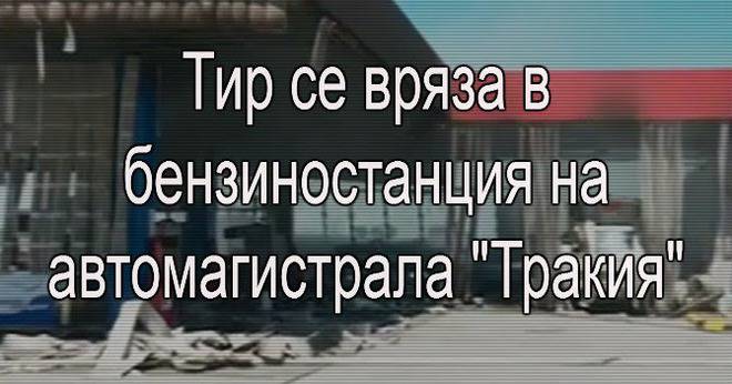 Вестници и списания: ТИР се вряза в бензиностанция на магистрала „Тракия“ на 118-ия километър