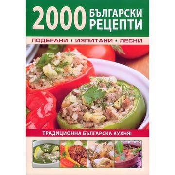 2000 български рецепти! Подбрани, изпитани, лесни! Традиционна българска кухня!