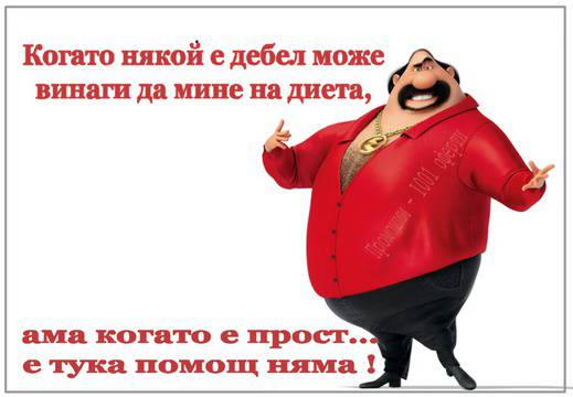 Когато някой е дебел винаги може да мине на диета, ама когато е прост….