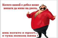Когато някой е дебел винаги може да мине на диета, ама когато е прост….