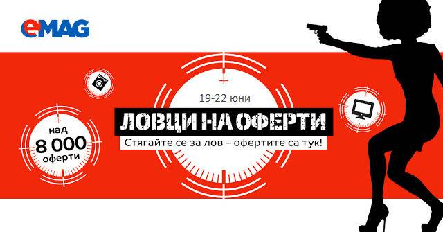 eMAG ЛОВЦИ НА ОФЕРТИ |Приготви се! 19-22 юни