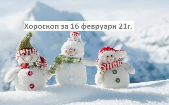 Дневен хороскоп за 16 февруари 2021г. – Хороскопи за всяка зодия – народна медицина, здраве, астрология, съдби, секс и зодии
