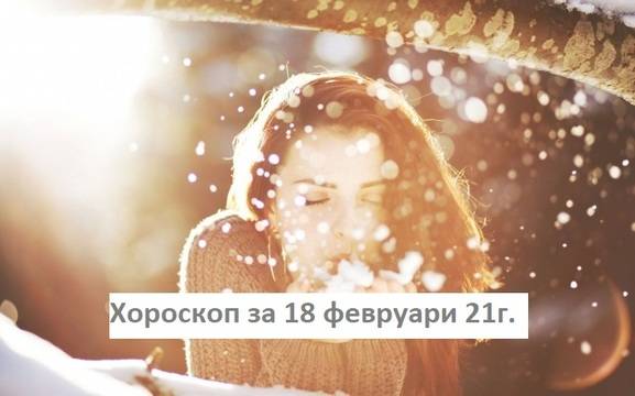 Дневен хороскоп за 18 февруари 2021г. – Хороскопи за всяка зодия – народна медицина, здраве, астрология, съдби, секс и зодии