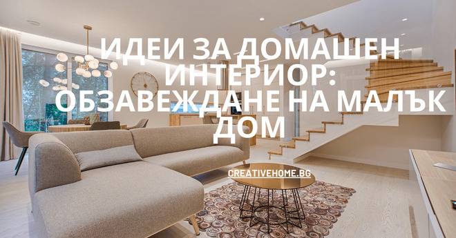 Идеи за домашен интериор: Обзавеждане на малък дом