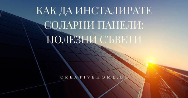 Как да инсталирате соларни панели: Полезни съвети