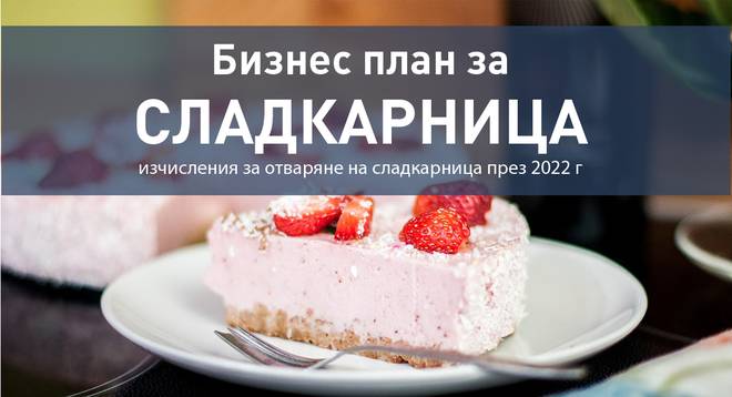 Бизнес план за сладкарница с изчисления за отваряне на сладкарница през 2022 г