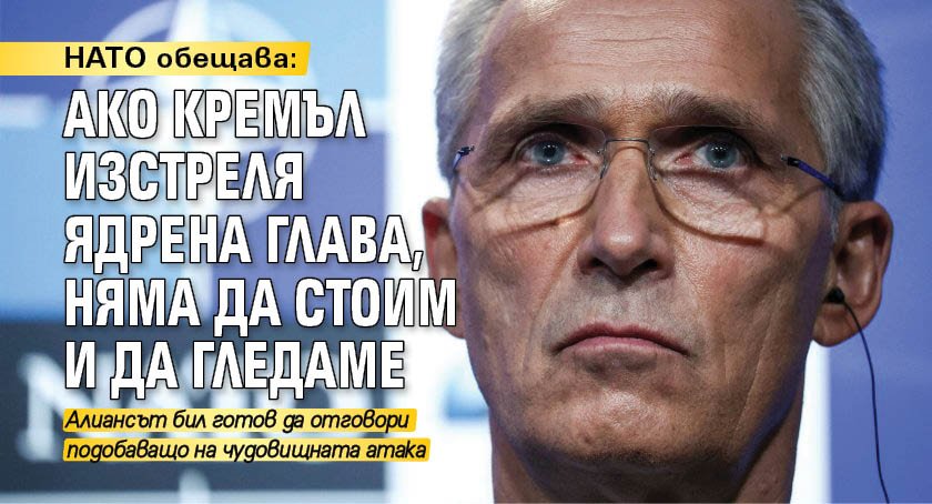 НАТО обещава: Ако Кремъл изстреля ядрена глава, няма да стоим и да гледаме – 24 часа Новини в България